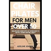 CHAIR PILATES FOR MEN OVER 50: The Updated Guide With 40+ Workouts to Get Fit, Leaner and Feel Great!