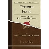 Typhoid Fever: Prevalence, Cause, Restriction and Prevention (Classic Reprint) Typhoid Fever: Prevalence, Cause, Restriction and Prevention (Classic Reprint) Paperback