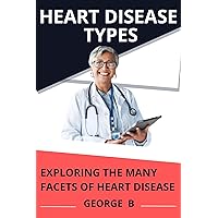 Heart Disease Types : Exploring the many facets of Heart Disease Heart Disease Types : Exploring the many facets of Heart Disease Kindle Paperback