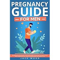 Pregnancy guide for men: Navigating the Nine Months: From Bump to Birth, Everything You Need to Know About Supporting Your Partner and Welcoming Your Bundle of Joy