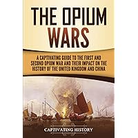 The Opium Wars: A Captivating Guide to the First and Second Opium War and Their Impact on the History of the United Kingdom and China (Asian Military History)