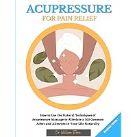 Acupressure For Pain Relief: How To Use The Natural Techniques of Acupressure Massage To Alleviate a 100 Common Aches and Ailments In Your Life Naturally [ beginner friendly] Acupressure For Pain Relief: How To Use The Natural Techniques of Acupressure Massage To Alleviate a 100 Common Aches and Ailments In Your Life Naturally [ beginner friendly] Paperback Kindle