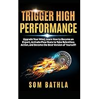Trigger High Performance: Upgrade Your Mind, Learn Effectively to Become an Expert, Activate Flow State to Take Relentless Action, and Perform At Your Best (Personal Mastery Series)