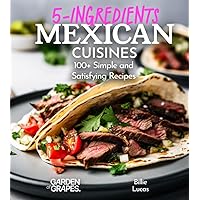 5 Ingredients Mexican Cuisines: 100+ Simple and Satisfying Recipes, Pictures Included (5-Ingredients Cookbook) 5 Ingredients Mexican Cuisines: 100+ Simple and Satisfying Recipes, Pictures Included (5-Ingredients Cookbook) Paperback