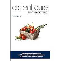 A Silent Cure in my Back Yard: Find out why mainstream America is still woefully unaware of what we eat, and how provocative the impact is on disease for the next generation. A Silent Cure in my Back Yard: Find out why mainstream America is still woefully unaware of what we eat, and how provocative the impact is on disease for the next generation. Paperback