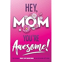 Hey, Mom You're Awesome! The Ultimate What I Love about Mom Fill-In-the-Blank Gift Book: (Things I Love about You Book for Mom | Prompted Fill in Blank I Love You Book) (I Love You Forever)