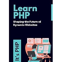 Learn PHP Website Backend Development: Shaping the Future of Dynamic Websites Learn PHP Website Backend Development: Shaping the Future of Dynamic Websites Kindle Paperback