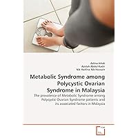 Metabolic Syndrome among Polycystic Ovarian Syndrome in Malaysia: The prevalence of Metabolic Syndrome among Polycystic Ovarian Syndrome patients and its associated factors in Malaysia Metabolic Syndrome among Polycystic Ovarian Syndrome in Malaysia: The prevalence of Metabolic Syndrome among Polycystic Ovarian Syndrome patients and its associated factors in Malaysia Paperback