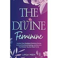 The Divine Feminine: Awaken Your Goddess Feminine Energy, Achieve Emotional Healing, and Become The Women You Are Meant to Be (Spiritual Growth) The Divine Feminine: Awaken Your Goddess Feminine Energy, Achieve Emotional Healing, and Become The Women You Are Meant to Be (Spiritual Growth) Paperback Kindle Hardcover