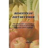 BENEFITS OF DIETARY FIBER: The indigestible component of vegetable meals is dietary fiber, commonly called roughage. BENEFITS OF DIETARY FIBER: The indigestible component of vegetable meals is dietary fiber, commonly called roughage. Kindle Hardcover Paperback