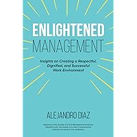 ENLIGHTENED MANAGEMENT: Insights on Creating a Respectful, Dignified, and Successful Work Environment