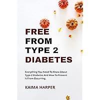 FREE FROM TYPE 2 DIABETES: Everything You Need To Know About Type 2 Diabetes And How To Prevent It From Occurring. FREE FROM TYPE 2 DIABETES: Everything You Need To Know About Type 2 Diabetes And How To Prevent It From Occurring. Kindle Paperback