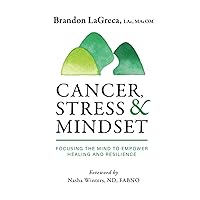 Cancer, Stress & Mindset: Focusing the Mind to Empower Healing and Resilience Cancer, Stress & Mindset: Focusing the Mind to Empower Healing and Resilience Hardcover Kindle Paperback
