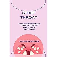 Strep Throat: A Comprehensive Guide to Understanding, Treating, and Preventing (Health, Diet and fitness Book 6) Strep Throat: A Comprehensive Guide to Understanding, Treating, and Preventing (Health, Diet and fitness Book 6) Kindle Paperback