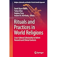 Rituals and Practices in World Religions: Cross-Cultural Scholarship to Inform Research and Clinical Contexts (Religion, Spirituality and Health: A Social Scientific Approach Book 5) Rituals and Practices in World Religions: Cross-Cultural Scholarship to Inform Research and Clinical Contexts (Religion, Spirituality and Health: A Social Scientific Approach Book 5) Kindle Hardcover Paperback