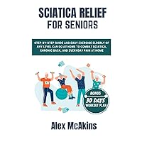 SCIATICA RELIEF FOR SENIORS: Step-by-Step Guide and easy exercise Elderly of Any Level Can Do at Home to Combat Sciatica, Chronic Back, and Everyday Pain at home SCIATICA RELIEF FOR SENIORS: Step-by-Step Guide and easy exercise Elderly of Any Level Can Do at Home to Combat Sciatica, Chronic Back, and Everyday Pain at home Paperback Kindle