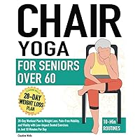 Chair Yoga for Seniors Over 60: 28-Day Workout Plan to Weight Loss, Pain-Free Mobility, and Vitality with Low-Impact Seated Exercises in Just 10 Minutes Per Day Chair Yoga for Seniors Over 60: 28-Day Workout Plan to Weight Loss, Pain-Free Mobility, and Vitality with Low-Impact Seated Exercises in Just 10 Minutes Per Day Paperback Kindle Hardcover