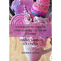 COOKBOOK RECIPES ON HOW TO MAKE ICE CREAM AT HOME : YUMMY YUMMY ICE CREAM