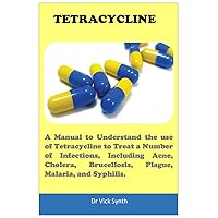 TETRACYCLINE: A Manual to Understand the use of Tetracycline to Treat a Number of Infections, Including Acne, Cholera, Brucellosis, Plague, Malaria, and Syphilis.