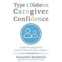 Type 1 Diabetes Caregiver Confidence: A Guide for Caregivers of Children Living with Type 1 Diabetes Type 1 Diabetes Caregiver Confidence: A Guide for Caregivers of Children Living with Type 1 Diabetes Paperback Kindle