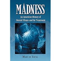 Madness: An American History of Mental Illness and Its Treatment Madness: An American History of Mental Illness and Its Treatment Paperback Kindle