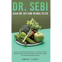 Dr.Sebi: Alkaline Diet and herbal detox: How to naturally prevent and cure diabetes, high blood pressure and heart disease: includes recipes and herb preparation advice Dr.Sebi: Alkaline Diet and herbal detox: How to naturally prevent and cure diabetes, high blood pressure and heart disease: includes recipes and herb preparation advice Hardcover