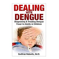 Dealing with Dengue: the Complete Guide: Preventing, Diagnosing, Treating & Recovering from Dengue Infections Dealing with Dengue: the Complete Guide: Preventing, Diagnosing, Treating & Recovering from Dengue Infections Paperback