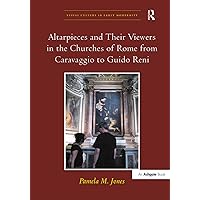 Altarpieces and Their Viewers in the Churches of Rome from Caravaggio to Guido Reni (Visual Culture in Early Modernity) Altarpieces and Their Viewers in the Churches of Rome from Caravaggio to Guido Reni (Visual Culture in Early Modernity) Hardcover Paperback