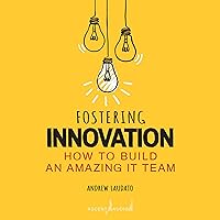 Fostering Innovation: How to Build an Amazing It Team Fostering Innovation: How to Build an Amazing It Team Paperback Kindle Audible Audiobook Audio CD