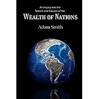 An Inquiry into the Nature and Causes of the Wealth of Nations: Political Philosophy Literature from the most important Economics book of the 18th Century –Books 1-5 (Annotated)