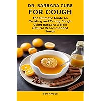 DR. BARBARA CURE FOR COUGH: The Ultimate Guide on Treating and Curing Cough Using Barbara O’Neill Natural Recommended Foods DR. BARBARA CURE FOR COUGH: The Ultimate Guide on Treating and Curing Cough Using Barbara O’Neill Natural Recommended Foods Kindle Paperback
