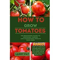 HOW TO GROW TOMATOES: The beginners guide to growing, caring and harvesting tomato from seed (Growing vegetables and edible flowers in your garden) HOW TO GROW TOMATOES: The beginners guide to growing, caring and harvesting tomato from seed (Growing vegetables and edible flowers in your garden) Paperback Kindle