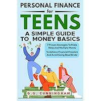 Personal Finance For Teens: A Simple Guide To Money Basics: 7 Proven Strategies to Make, Keep and Multiply Money to Achieve Financial Independence and Avoid Being Dead Broke