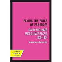 Paying the Price of Freedom: Family and Labor among Lima's Slaves, 1800–1854 (Uc Press Voices Revived) Paying the Price of Freedom: Family and Labor among Lima's Slaves, 1800–1854 (Uc Press Voices Revived) Paperback