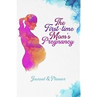 The First Time Mom's Pregnancy - Journal & Planner: Detailed 6 × 9 pregnancy journal for 9 months of a new mom's journey, worth for 1st trimester, 2nd ... announcement, prenatal shedule, new born baby