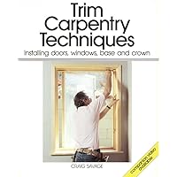 Trim Carpentry Techniques: Installing Doors, Windows, Base and Crown (For Pros By Pros) Trim Carpentry Techniques: Installing Doors, Windows, Base and Crown (For Pros By Pros) Paperback