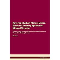 Reversing Lichen Planus-Lichen Sclerosus Overlap Syndrome: Kidney Filtration The Raw Vegan Plant-Based Detoxification & Regeneration Workbook for Healing Patients. Volume 5