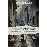 Testimonianza di un membro della Resistenza: La mia storia di combattente della Resistenza in Francia durante la Seconda Guerra Mondiale (Italian Edition)
