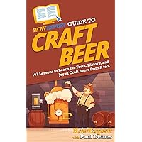 HowExpert Guide to Craft Beer: 101 Lessons to Learn the Facts, History, and Joy of Craft Beers from A to Z