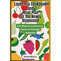 Leukemia Cookbook and Meal Plan for the Newly Diagnosed: A 6-Week Introductory Guide to Manage Leukemia