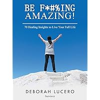 Be F*#%ing Amazing!: 70 Healing Insights to Live Your Full Life Be F*#%ing Amazing!: 70 Healing Insights to Live Your Full Life Paperback Kindle