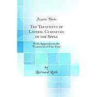 The Treatment of Lateral Curvature of the Spine: With Appendix on the Treatment of Flat-Foot (Classic Reprint) The Treatment of Lateral Curvature of the Spine: With Appendix on the Treatment of Flat-Foot (Classic Reprint) Hardcover Paperback