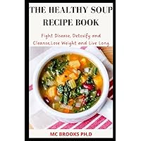 The Healthy Soup Cleanse Recipe Book: Fight Disease, Detoxify and Cleanse,Lose Weight and Live Long The Healthy Soup Cleanse Recipe Book: Fight Disease, Detoxify and Cleanse,Lose Weight and Live Long Paperback
