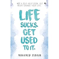 Life Sucks. Get Used To It.: NOT a Self-Help Book. But Might Change your Life. Life Sucks. Get Used To It.: NOT a Self-Help Book. But Might Change your Life. Paperback Kindle