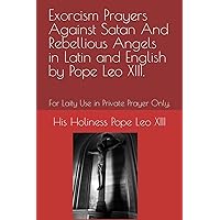 Exorcism Prayers Against Satan And Rebellious Angels in Latin and English by Pope Leo XIII.: For Laity Use in Private Prayer Only.