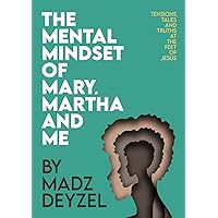 The Mental Mindset of Mary, Martha and Me.: Tensions, Tales & Truths at the Feet Of Jesus The Mental Mindset of Mary, Martha and Me.: Tensions, Tales & Truths at the Feet Of Jesus Paperback Kindle