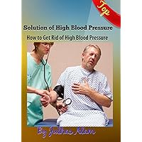 Solution of High Blood Pressure: How to Get Rid of High Blood Pressure