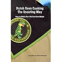 Dutch Oven Cooking the Scouting Way: How to Make One-Pot Cast Iron Magic Dutch Oven Cooking the Scouting Way: How to Make One-Pot Cast Iron Magic Paperback Kindle