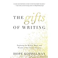 The Gifts of Writing: Exploring the Mystery, Magic, and Wonder of the Creative Process