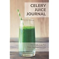 Celery Juice Journal - The Daily Log For Your Healing Journey: 90 Day Rescue | Daily Detox Logbook Tracker | Celery Juice Cleanse For Your Health | Healing Power of Juicing (Celery Juicing Books)